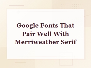 Best Google Fonts to Pair with Merriweather for Web Design