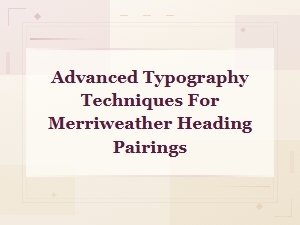 Advanced Typography Techniques for Merriweather Heading Pairings and Font Combinations