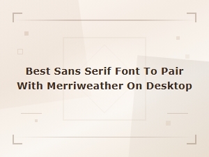 Best Sans Serif Fonts to Pair with Merriweather on Desktop
