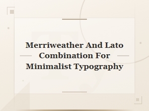Merriweather and Lato: a Minimalist Typography Pairing